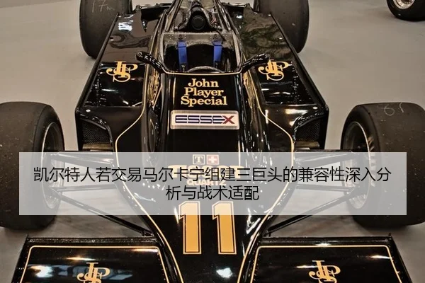 凯尔特人若交易马尔卡宁组建三巨头的兼容性深入分析与战术适配