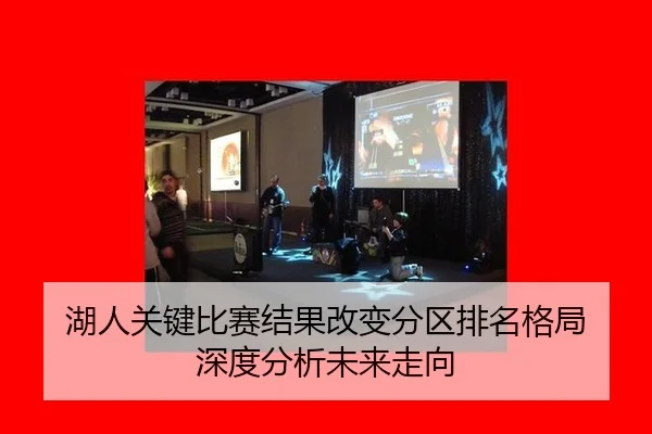 湖人关键比赛结果改变分区排名格局 深度分析未来走向